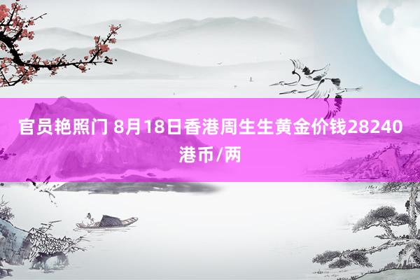 官员艳照门 8月18日香港周生生黄金价钱28240港币/两