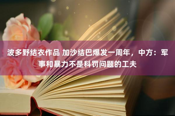 波多野结衣作品 加沙结巴爆发一周年，中方：军事和暴力不是科罚问题的工夫