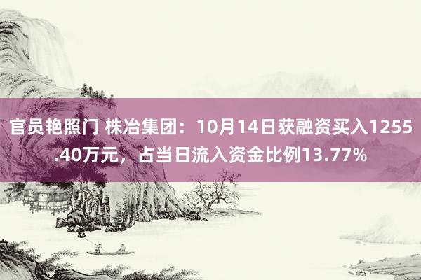 官员艳照门 株冶集团：10月14日获融资买入1255.40万元，占当日流入资金比例13.77%