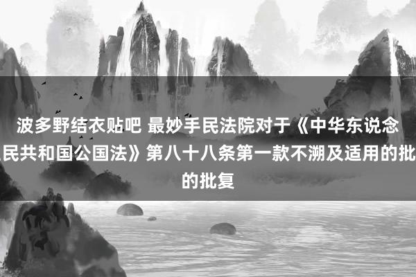 波多野结衣贴吧 最妙手民法院对于《中华东说念主民共和国公国法》第八十八条第一款不溯及适用的批复