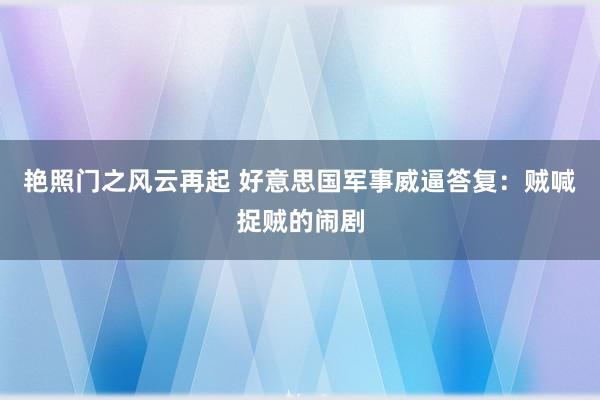 艳照门之风云再起 好意思国军事威逼答复：贼喊捉贼的闹剧